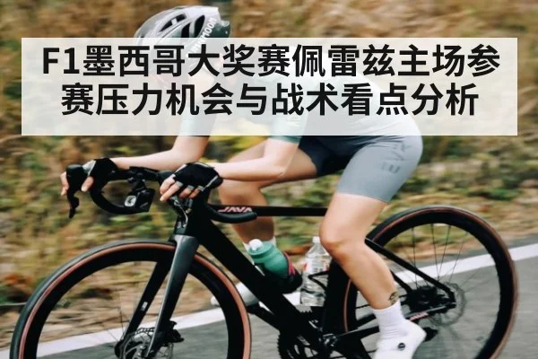 F1墨西哥大奖赛佩雷兹主场参赛压力机会与战术看点分析