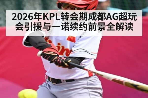 2026年KPL转会期成都AG超玩会引援与一诺续约前景全解读