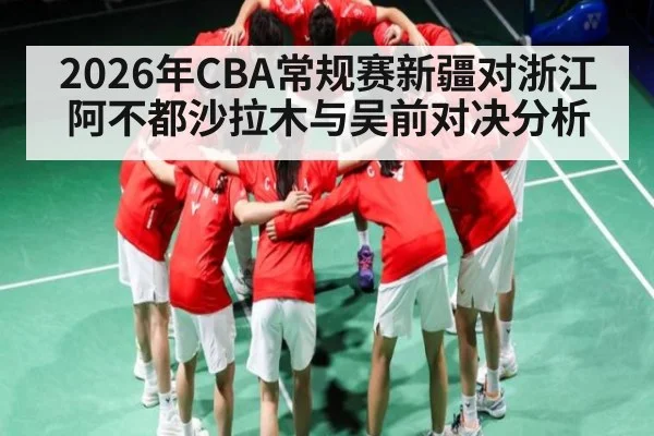 2026年CBA常规赛新疆对浙江阿不都沙拉木与吴前对决分析