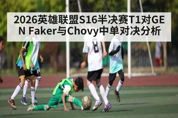 2026英雄联盟S16半决赛T1对GEN Faker与Chovy中单对决分析